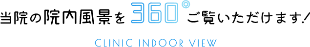 当院の院内風景を360°ご覧いただけます! CLINIC INDOOR VIEW