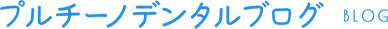 プルチーノデンタルブログ BLOG