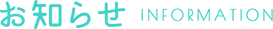 お知らせ INFORMATION